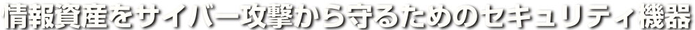 情報資産をサイバー攻撃から守るためのセキュリティ機器