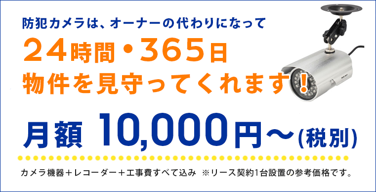 防犯カメラは、オーナーの代わりになって24時間365日物件を見守ってくれます！月額1万円～(税別)